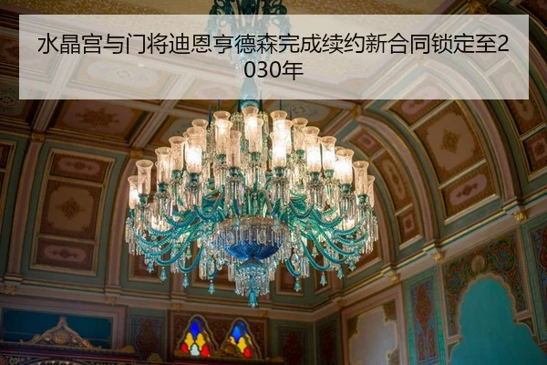 水晶宫与门将迪恩亨德森完成续约新合同锁定至2030年